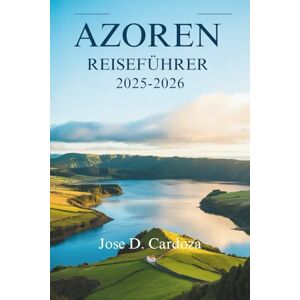 Cardoza, Jose D. AZOREN-REISEFÜHRER 2025-2026: Atlantische Ruhe, vulkanische Wunder und ein Leben in langsamerem Tempo – Portugal Cardoza, Jose D. AZOREN-REISEFÜHRER 2025-2026: Atlantische Ruhe, vulkanische Wunder und ein Leben in langsamerem Tempo – Portugal