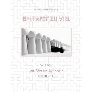 Spycher, Marguerite Ein Papst zu viel Zeitzeugen und Spuren aus 12 Jahrhunderten ergeben klare Indizien: Die Päpstin Johanna ist eine historische Gestalt: Wie ich die ... obwohl sie nicht existiert haben soll Spycher, Marguerite Ein Papst zu viel Zeitzeugen und Spuren aus 12 Jahrhunderten ergeben klare Indizien: Die Päpstin Johanna ist eine historische Gestalt: Wie ich die ... obwohl sie nicht existiert haben soll