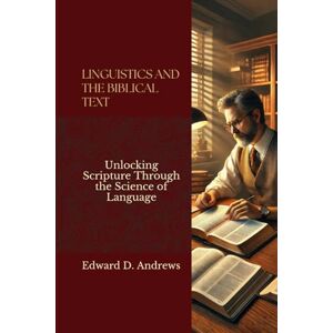 Andrews, Edward D. LINGUISTICS AND THE BIBLICAL TEXT: Unlocking Scripture Through the Science of Language Andrews, Edward D. LINGUISTICS AND THE BIBLICAL TEXT: Unlocking Scripture Through the Science of Language