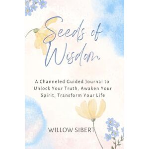 Sibert, Willow Seeds of Wisdom: A Channeled Guided Journal to Unlock Your Truth, Awaken Your Spirit, Transform Your Life Sibert, Willow Seeds of Wisdom: A Channeled Guided Journal to Unlock Your Truth, Awaken Your Spirit, Transform Your Life