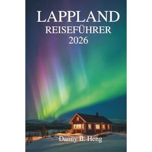 Heng, Danny B. LAPPLAND REISEFÜHRER 2026: Entdecken Sie Natur, Kultur und den Zauber der Jahreszeiten im hohen Norden Schwedens Heng, Danny B. LAPPLAND REISEFÜHRER 2026: Entdecken Sie Natur, Kultur und den Zauber der Jahreszeiten im hohen Norden Schwedens