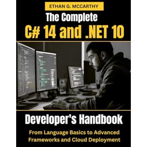 MCCARTHY, ETHAN G. The Complete C# 14 and .NET 10 Developer’s Handbook: From Language Basics to Advanced Frameworks and Cloud Deployment MCCARTHY, ETHAN G. The Complete C# 14 and .NET 10 Developer’s Handbook: From Language Basics to Advanced Frameworks and Cloud Deployment