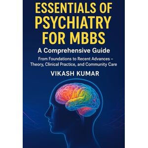 KUMAR, VIKASH Essentials of Psychiatry for MBBS: A Comprehensive Guide: From Foundations to Recent Advances – Theory, Clinical Practice, and Community Care: 5 (Exam-Ready Medical Notes Series) KUMAR, VIKASH Essentials of Psychiatry for MBBS: A Comprehensive Guide: From Foundations to Recent Advances – Theory, Clinical Practice, and Community Care: 5 (Exam-Ready Medical Notes Series)
