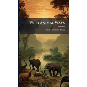Seton, Ernest Thompson 1860-1946 Wild Animal Ways Seton, Ernest Thompson 1860-1946 Wild Animal Ways