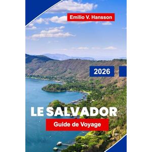 Hansson, Emilio V. Le Salvador Guide de voyage 2026: Découvrez des volcans, des plages de surf, des villes coloniales, la cuisine locale et des conseils essentiels pour votre aventure en Amérique centrale Hansson, Emilio V. Le Salvador Guide de voyage 2026: Découvrez des volcans, des plages de surf, des villes coloniales, la cuisine locale et des conseils essentiels pour votre aventure en Amérique centrale