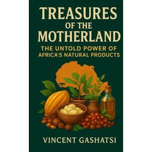 Vincent Treasures of the Motherland: The Untold Power of Africa’s Natural Products: How Africa’s Natural Ingredients Are Transforming Beauty, Wellness, and Global Industries Vincent Treasures of the Motherland: The Untold Power of Africa’s Natural Products: How Africa’s Natural Ingredients Are Transforming Beauty, Wellness, and Global Industries