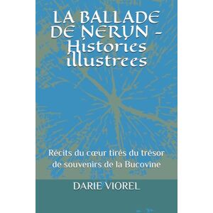 VIOREL, DARIE LA BALLADE DE NERUN Histories illustrees: Récits du cœur tirés du trésor de souvenirs de la Bucovine VIOREL, DARIE LA BALLADE DE NERUN Histories illustrees: Récits du cœur tirés du trésor de souvenirs de la Bucovine