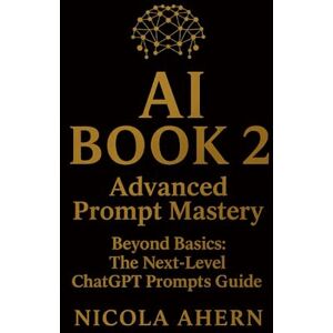 Ahern, Nicola AI BOOK-2: Advanced Prompt Mastery: Beyond Basics: The Next-Level ChatGPT Prompts Guide (AI Book Series: ChatGPT Prompts and Creative Mastery) Ahern, Nicola AI BOOK-2: Advanced Prompt Mastery: Beyond Basics: The Next-Level ChatGPT Prompts Guide (AI Book Series: ChatGPT Prompts and Creative Mastery)