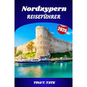 TATE, TINA T. Nordzypern Reiseführer 2026: Erkundung der Kultur und Landschaften von Kyrenia bis zur Karpaz-Halbinsel TATE, TINA T. Nordzypern Reiseführer 2026: Erkundung der Kultur und Landschaften von Kyrenia bis zur Karpaz-Halbinsel