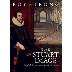 Roy Strong The Stuart Image: English Portraiture 1603 to 1649 Roy Strong The Stuart Image: English Portraiture 1603 to 1649