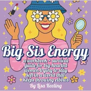 Keeling, Lisa Big Sis Energy: A workbook and survival guide for big-hearted women trying to stay soft in a world that keeps throwing elbows. Keeling, Lisa Big Sis Energy: A workbook and survival guide for big-hearted women trying to stay soft in a world that keeps throwing elbows.