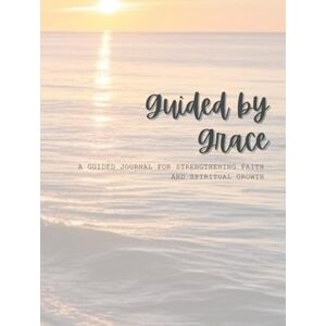 Powell, Somer Dawn Guided by Grace: A guided journal for strengthening faith and spiritual growth Powell, Somer Dawn Guided by Grace: A guided journal for strengthening faith and spiritual growth