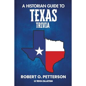 PETTERSON, ROBERT O. A Historian Guide To Texas Trivia: The Unearthing Hidden Fun Facts, Bizarre Events, and the Wild Stories of the Lone StarState (US Trivia Collection) PETTERSON, ROBERT O. A Historian Guide To Texas Trivia: The Unearthing Hidden Fun Facts, Bizarre Events, and the Wild Stories of the Lone StarState (US Trivia Collection)
