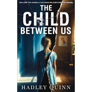 Quinn, Hadley THE CHILD BETWEEN US: A Gripping Domestic Psychological Thriller of Manipulation and Family Secrets Quinn, Hadley THE CHILD BETWEEN US: A Gripping Domestic Psychological Thriller of Manipulation and Family Secrets