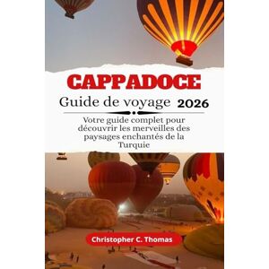 Thomas, Christopher C. Cappadoce Guide de voyage 2026: Votre guide complet pour découvrir les merveilles des paysages enchantés de la Turquie Thomas, Christopher C. Cappadoce Guide de voyage 2026: Votre guide complet pour découvrir les merveilles des paysages enchantés de la Turquie