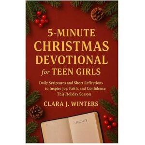Winters, Clara J. 5-MINUTES CHRISTMAS DEVOTIONAL FOR TEEN GIRLS: Daily Scriptures and Short Reflections to Inspire Joy, Faith, and Confidence This Holiday Season Winters, Clara J. 5-MINUTES CHRISTMAS DEVOTIONAL FOR TEEN GIRLS: Daily Scriptures and Short Reflections to Inspire Joy, Faith, and Confidence This Holiday Season