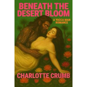 Crumb, Charlotte Beneath the Desert Bloom: A Yucca Man Romance (Of Beasts and Bloom) Crumb, Charlotte Beneath the Desert Bloom: A Yucca Man Romance (Of Beasts and Bloom)