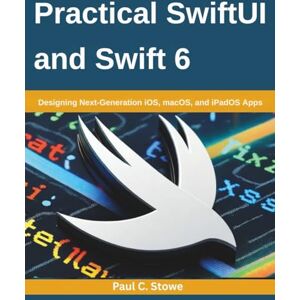 Stowe, Paul C. Practical SwiftUI and Swift 6: Designing Next-Generation iOS, macOS, and iPadOS Apps Stowe, Paul C. Practical SwiftUI and Swift 6: Designing Next-Generation iOS, macOS, and iPadOS Apps