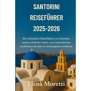 Moretti, Elena Santorini Reiseführer 2025-2026: Der ultimative Reiseführer zu Griechenlands schönster Insel, von romantischen Ausblicken bis hin zu verborgenen Schätzen. Moretti, Elena Santorini Reiseführer 2025-2026: Der ultimative Reiseführer zu Griechenlands schönster Insel, von romantischen Ausblicken bis hin zu verborgenen Schätzen.