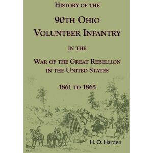 Harden, H O History of the 90th Onio Volunteer Infantry in the War of the Great Rebellion in the United States, 1861 to 1865 Harden, H O History of the 90th Onio Volunteer Infantry in the War of the Great Rebellion in the United States, 1861 to 1865