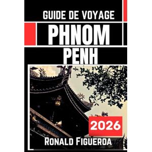 Figueroa, Ronald PHNOM PENH GUIDE DE VOVAGE 2026 Figueroa, Ronald PHNOM PENH GUIDE DE VOVAGE 2026