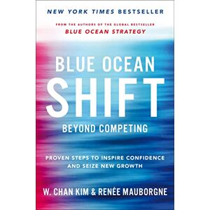 Mauborgne, Renee Blue Ocean Shift: Beyond Competing Proven Steps to Inspire Confidence and Seize New Growth Mauborgne, Renee Blue Ocean Shift: Beyond Competing Proven Steps to Inspire Confidence and Seize New Growth