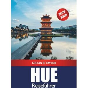 Taylor Farbton Reiseführer 2025-2026: Erkunden Sie historische Sehenswürdigkeiten, Street Food und Königsgräber in Vietnams Kaiserstadt Taylor Farbton Reiseführer 2025-2026: Erkunden Sie historische Sehenswürdigkeiten, Street Food und Königsgräber in Vietnams Kaiserstadt