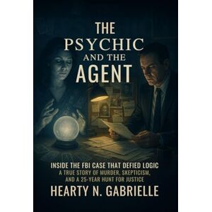 N. Gabrielle, Hearty The Psychic and the Agent Inside the FBI Case That Defied Logic: A True Story of Murder, Skepticism, and a 25-Year Hunt for Justice N. Gabrielle, Hearty The Psychic and the Agent Inside the FBI Case That Defied Logic: A True Story of Murder, Skepticism, and a 25-Year Hunt for Justice
