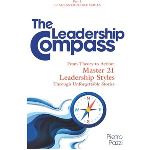 Pazzi, Pietro The Leadership Compass: From Theory to Action: Master 21 Leadership Styles Through Unforgettable Stories (Leaders Crucible Series: Leadership Styles in the 21st Century) Pazzi, Pietro The Leadership Compass: From Theory to Action: Master 21 Leadership Styles Through Unforgettable Stories (Leaders Crucible Series: Leadership Styles in the 21st Century)