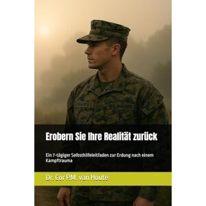 van Houte, Dr. Cor P.M. Erobern Sie Ihre Realität zurück: Ein 7-tägiger Selbsthilfeleitfaden zur Erdung nach einem Kampftrauma: 65 (Military Science) van Houte, Dr. Cor P.M. Erobern Sie Ihre Realität zurück: Ein 7-tägiger Selbsthilfeleitfaden zur Erdung nach einem Kampftrauma: 65 (Military Science)