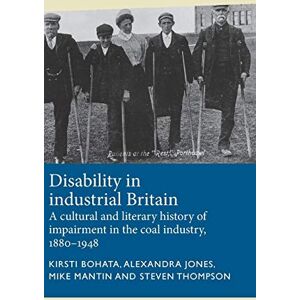 Bohata, Kirsti Disability in Industrial Britain: A Cultural and Literary History of Impairment in the Coal Industry, 1880-1948 (Disability History) Bohata, Kirsti Disability in Industrial Britain: A Cultural and Literary History of Impairment in the Coal Industry, 1880-1948 (Disability History)