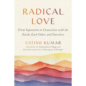 Kumar, Satish Radical Love: From Separation to Connection with the Earth, Each Other, and Ourselves Kumar, Satish Radical Love: From Separation to Connection with the Earth, Each Other, and Ourselves