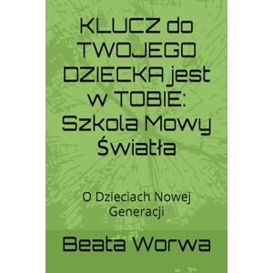 Worwa, Beata KLUCZ do TWOJEGO DZIECKA jest w TOBIE: Szkola Mowy Światła: O Dzieciach Nowej Generacji (THE KEY IS YOU) Worwa, Beata KLUCZ do TWOJEGO DZIECKA jest w TOBIE: Szkola Mowy Światła: O Dzieciach Nowej Generacji (THE KEY IS YOU)