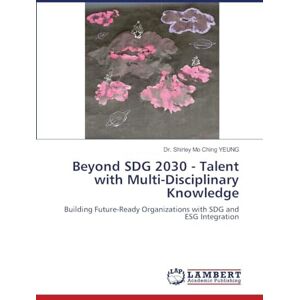 YEUNG, Dr. Shirley Mo Ching Beyond SDG 2030 Talent with Multi-Disciplinary Knowledge: Building Future-Ready Organizations with SDG and ESG Integration YEUNG, Dr. Shirley Mo Ching Beyond SDG 2030 Talent with Multi-Disciplinary Knowledge: Building Future-Ready Organizations with SDG and ESG Integration