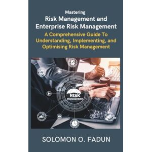 Fadun, Olajide Solomon Mastering Risk Management and Enterprise Risk Management: A Comprehensive Guide To Understanding, Implementing, and Optimising Risk Management Fadun, Olajide Solomon Mastering Risk Management and Enterprise Risk Management: A Comprehensive Guide To Understanding, Implementing, and Optimising Risk Management