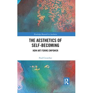 Crowther, Paul The Aesthetics of Self-Becoming: How Art Forms Empower (Routledge Research in Aesthetics) Crowther, Paul The Aesthetics of Self-Becoming: How Art Forms Empower (Routledge Research in Aesthetics)