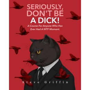 Griffin Seriously, Don't Be A Dick!: A course for anyone who has ever had a WTF moment Griffin Seriously, Don't Be A Dick!: A course for anyone who has ever had a WTF moment