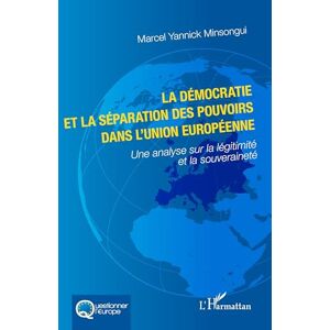 Minsongui, Marcel Yannick La démocratie et la séparation des pouvoirs dans l'Union européenne: Une analyse sur la légitimité et la souveraineté (Questionner l'Europe) Minsongui, Marcel Yannick La démocratie et la séparation des pouvoirs dans l'Union européenne: Une analyse sur la légitimité et la souveraineté (Questionner l'Europe)