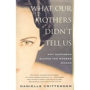 Crittenden, Danielle What Our Mothers Didn't Tell Us: Why Happiness Eludes the Modern Woman Crittenden, Danielle What Our Mothers Didn't Tell Us: Why Happiness Eludes the Modern Woman
