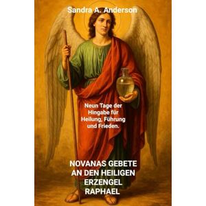Anderson, Sandra A. NOVANAS GEBETE AN DEN HEILIGEN ERZENGEL RAPHAEL: Neun Tage der Hingabe für Heilung, Führung und Frieden. Anderson, Sandra A. NOVANAS GEBETE AN DEN HEILIGEN ERZENGEL RAPHAEL: Neun Tage der Hingabe für Heilung, Führung und Frieden.