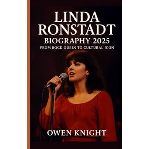 KNIGHT, OWEN LINDA RONSTADT BIOGRAPHY2025: FROM ROCK QUEEN TO CULTURAL ICON KNIGHT, OWEN LINDA RONSTADT BIOGRAPHY2025: FROM ROCK QUEEN TO CULTURAL ICON