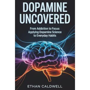 Caldwell, Ethan Dopamine Uncovered: From Addiction to Focus: Applying Dopamine Science to Everyday Habits (Biohacking Uncovered) Caldwell, Ethan Dopamine Uncovered: From Addiction to Focus: Applying Dopamine Science to Everyday Habits (Biohacking Uncovered)