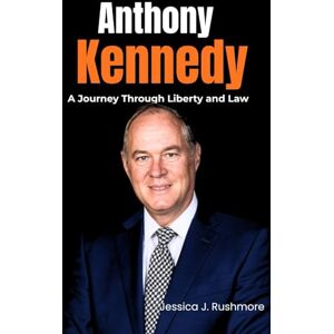 Rushmore, Jessica J. Anthony Kennedy: A Journey Through Liberty and Law Rushmore, Jessica J. Anthony Kennedy: A Journey Through Liberty and Law