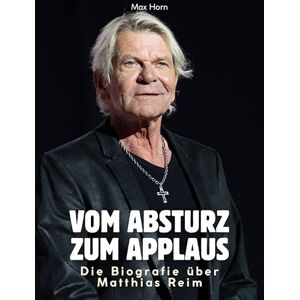 Horn, Max Die Biografie über Matthias Reim: Vom Absturz zum Applaus. Komplett in Farbe Horn, Max Die Biografie über Matthias Reim: Vom Absturz zum Applaus. Komplett in Farbe