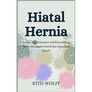 Wolff, Kith Hiatal Hernia: Symptome, Ursachen und Behandlung, wenn der Magen durch das Zwerchfell drückt Wolff, Kith Hiatal Hernia: Symptome, Ursachen und Behandlung, wenn der Magen durch das Zwerchfell drückt