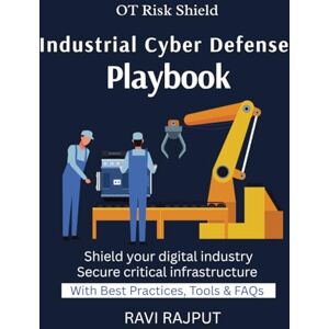 RAJPUT, RAVI Industrial Cyber Defense Playbook: Practical OT Security Strategies Cyber Defense for Critical Infrastructure Protecting SCADA and ICS Systems Industrial Cybersecurity Standards and Frameworks RAJPUT, RAVI Industrial Cyber Defense Playbook: Practical OT Security Strategies Cyber Defense for Critical Infrastructure Protecting SCADA and ICS Systems Industrial Cybersecurity Standards and Frameworks
