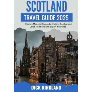 KIRKLAND, DICK SCOTLAND TRAVEL GUIDE: Explore Majestic Highlands, Historic Castles, and Celtic Traditions with Expert Itineraries and Authentic Local Insights KIRKLAND, DICK SCOTLAND TRAVEL GUIDE: Explore Majestic Highlands, Historic Castles, and Celtic Traditions with Expert Itineraries and Authentic Local Insights