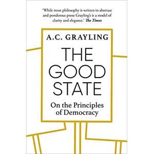 Grayling, A. C. The Good State: On the Principles of Democracy Grayling, A. C. The Good State: On the Principles of Democracy
