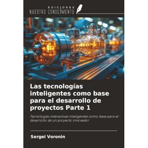 Voronin, Sergei Las tecnologías inteligentes como base para el desarrollo de proyectos Parte 1: Tecnologías interactivas inteligentes como base para el desarrollo de un proyecto innovador Voronin, Sergei Las tecnologías inteligentes como base para el desarrollo de proyectos Parte 1: Tecnologías interactivas inteligentes como base para el desarrollo de un proyecto innovador