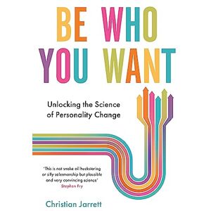 Jarrett, Christian Be Who You Want: Unlocking the Science of Personality Change Jarrett, Christian Be Who You Want: Unlocking the Science of Personality Change